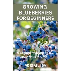 (영문도서)Growing Blueberries for Beginners: A Beginner's Guide to a Bountiful Harvest Paperback, Independently Published, English, 9798268892567