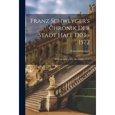 (영문도서) Franz Schweyger's Chronik Der Stadt Hall 1303 - 1572: Herausgegeben Von David Schönherr Paperback, Legare Street Press, English, 9781021247711