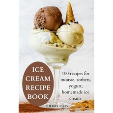 (영문도서) Ice Cream Recipe Book: 100 recipes for mousse sorbets yogurt homemade ice cream Paperback, Sherry Ellis, English, 9781804655603