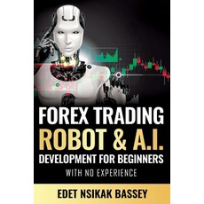 Forex Trading Robot and A.I. Development: For Beginners With No Experience Paperback, Independently Published