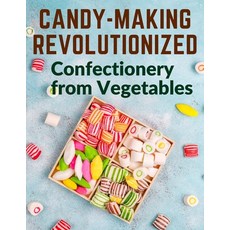 (영문도서) Candy-Making Revolutionized: Confectionery from Vegetables Paperback, Exotic Publisher, English, 9781805474340