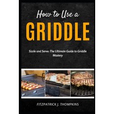 (영문도서) How to Use a Griddle: Sizzle and Serve: The Ultimate Guide to Griddle Mastery Paperback, Independently Published, English, 9798323349838