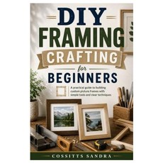 (영문도서)DIY Framing Crafting for Beginners: A practical guide to building custom picture... Paperback, Independently Published, English, 9798198347427 Independently Published, English, 9798198347427