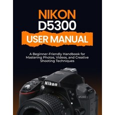 (영문도서)Nikon D5300 User Manual: A Beginner-Friendly Handbook for Mastering Photos Vide... Paperback, Independently Published, English, 9798264111778