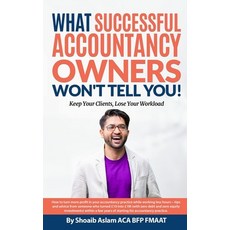 What Successful Accountancy Owners Won't Tell You: Keep Your Clients Lose Your Workload Paperback, Independently Published