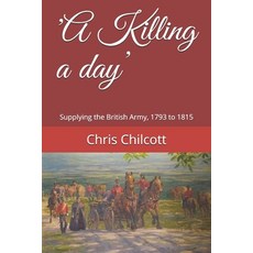'A Killing a day': Supplying the British Army 1793 to 1815 Paperback, Independently Published
