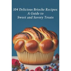 (영문도서) 104 Delicious Brioche Recipes: A Guide to Sweet and Savory Treats Paperback, Independently Published, English, 9798398652772