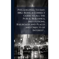 (영문도서)Philadelphia To-day 1882. Being a Correct Guide to All the Public Buildings In... Hardcover, Hutson Street Press, English, 9781025215808