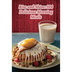 (영문도서) Rise and Shine: 104 Delicious Morning Meals Paperback, Independently Published, English, 9798870473420