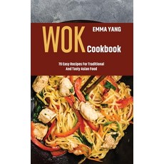 (영문도서) Wok Cookbook: 70 Easy Recipes For Traditional And Tasty Asian Food Hardcover, Emma Yang, English, 9781802291872