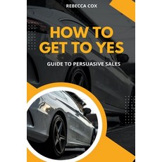 (영문도서) How To Get To Yes: Guide To Persuasive Sales Paperback, Rebecca Cox, English, 9798223346067