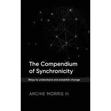 (영문도서)The Compendium of Synchronicity: Ways to understand and establish change Hardcover, English, Archie Morris III, Pristine Press and Media