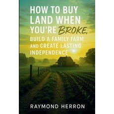 (영문도서)How to Buy Land When You're Broke Build a Family Farm and Create Lasting Indep... Paperback, Raymond Herron, English, 9798232588571