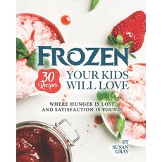 Frozen: 30 Recipes Your Kids Will Love: Where Hunger Is Lost and Satisfaction Is Found! Paperback, Independently Published