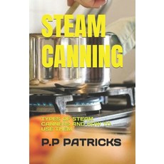(영문도서) Steam Canning: Types of Steam Canners and How to Use Them Paperback, Independently Published, English, 9798396873438