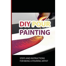 (영문도서) DIY Pour Painting: Steps And Instructions For Being A Pouring Artist: Pour Painting Tutorial Paperback, Independently Published, English, 9798533017657