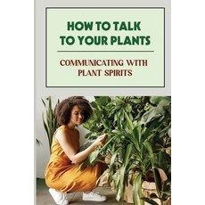 (영문도서) How To Talk To Your Plants: Communicating With Plant Spirits: Plant Spirit Etiquette Paperback, Independently Published, English, 9798463596772