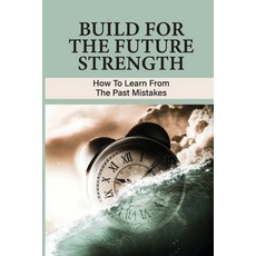 (영문도서) Build For The Future Strength: How To Learn From The Past Mistakes: Learning From The Past Mi... Paperback, Independently Published, English, 9798520336341