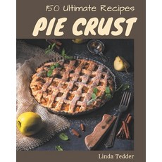 150 Ultimate Pie Crust Recipes: The Best Pie Crust Cookbook on Earth Paperback, Independently Published, English, 9798695512304