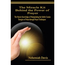 (영문도서) The Miracle Kit Behind the Power of Prayer: The Mystic Knowledge of Manipulating the Subtle C... Paperback, Xlibris Us, English, 9798369409428