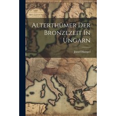 (영문도서) Alterthümer Der Bronzezeit In Ungarn Paperback, Legare Street Press, English, 9781022318199
