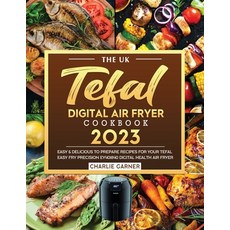 (영문도서) The UK Tefal Digital Air Fryer Cookbook 2023: Easy & Delicious to Prepare Recipes for Your Te... Paperback, Charlie Garner, English, 9781804462355