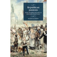 (영문도서) Republican Passions: Family Friendship and Politics in Nineteenth-Century France Paperback, Manchester University Press, English, 9781526190819