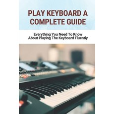 (영문도서) Play Keyboard A Complete Guide: Everything You Need To Know About Playing The Keyboard Fluently Paperback, Independently Published, English, 9798771689333
