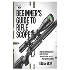 (영문도서)The Beginner's Guide to Rifle Scopes: An Educational Beginner's Guide to Optics ... Paperback, Independently Published, English, 9798245189017