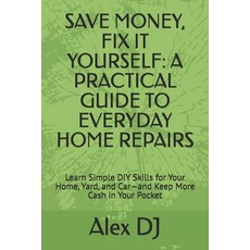 (영문도서)Save Money Fix It Yourself: A PRACTICAL GUIDE TO EVERYDAY HOME REPAIRS: Learn S... Paperback, Independently Published, English, 9798264624421