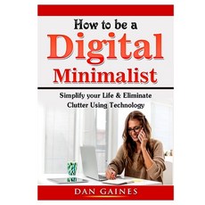 How to be a Digital Minimalist: Simplify your Life & Eliminate Clutter Using Technology Paperback, Abbott Properties