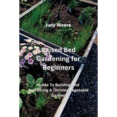 (영문도서) Raised Bed Gardening for Beginners: Guide To Building And Sustaining A Thriving Vegetable Garden Paperback, Judy Moore, English, 9789956086511