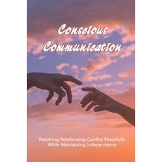Conscious Communication: Resolving Relationship Conflict Peacefully While Maintaining Independence: ... Paperback, Independently Published