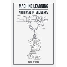 (영문도서) Machine Learning and Artificial Intelligence: A Comprehensive Guide to Understanding and Impl... Paperback, Carl Dennis, English, 9783988313683