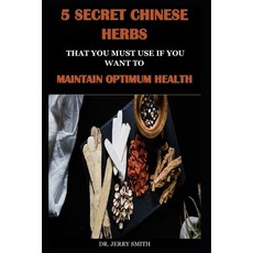 (영문도서) 5 Secret Chinese Herbs That You Must Use If You Want to Maintain Optimum Health Paperback, Independently Published, English, 9798548175144