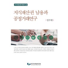 지식재산권 남용과 공정거래연구, 한국지식재산연구원, 정주환 저
