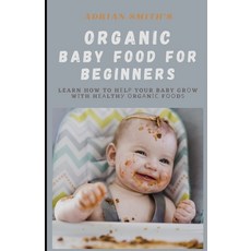 (영문도서) Organic Baby Food for Beginners: Learn How To Hеlр Your Baby Grоw Wіt... Paperback, Independently Published, English, 9798445770732