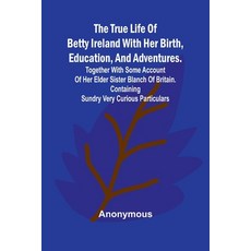 (영문도서) The True Life of Betty Ireland With Her Birth Education and Adventures. Toget... Paperback, Alpha Edition, English, 9789362095862