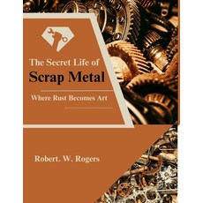 (영문도서)The Secret Life of Scrap Metal: Where Rust Becomes Art Paperback, Independently Published, English, 9798271587009 Independently Published, English, 9798271587009
