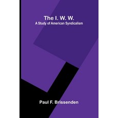 (영문도서)The I. W. W.: A Study Of American Syndicalism Paperback, Alpha Edition, English, 9789371777742