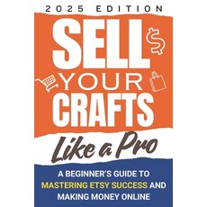 (영문도서) Sell Your Crafts Like a Pro A Beginner's Guide to Mastering Etsy Success and M... Paperback, Independently Published, English, 9798307457955