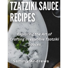 (영문도서) Tzatziki Sauce Recipes: Exploring the Art of Crafting Irresistible Tzatziki Sauces Paperback, Independently Published, English, 9798861596466