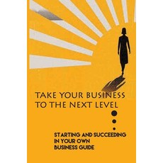 Take Your Business To The Next Level: Starting And Succeeding In Your Own Business Guide: How To Gro... Paperback, Independently Published, English, 9798599507871