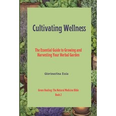 (영문도서) Cultivating Wellness: The Essential Guide to Growing and Harvesting Your Herbal Garden: From ... Paperback, Independently Published, English, 9798876625557