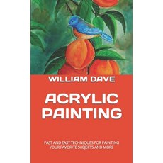 (영문도서) Acrylic Painting: Fast and Easy Techniques for Painting Your Favorite Subjects and More Paperback, Independently Published, English, 9798370341618