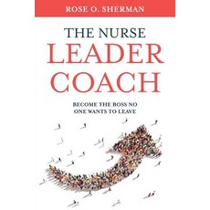 (영문도서) The Nurse Leader Coach: Become the Boss No One Wants to Leave Paperback, Rose O Sherman, English, 9781732912700
