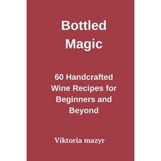 (英文圖書)Bottled Magic 60 Handcrafted Wine Recipes for Beginners and Beyond 平裝版, Independently Published, 英文