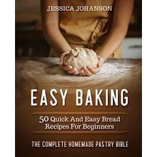Easy Baking: 50 Quick And Easy Bread Recipes For Beginners. The Complete Homemade Pastry Bible Paperback, Independently Published
