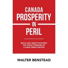 Canada Prosperity in Peril: Much Ado About Nothing the Today Problem of a Once Great Nation Paperback, iUniverse