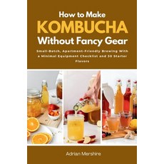 (영문도서)How to Make Kombucha Without Fancy Gear: Small-Batch Apartment-Friendly Brewing... Paperback, Mindplusfood, English, 9798295891533